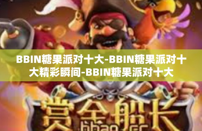 BBIN糖果派对十大-BBIN糖果派对十大精彩瞬间-BBIN糖果派对十大