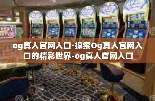 og真人官网入口-探索Og真人官网入口的精彩世界-og真人官网入口