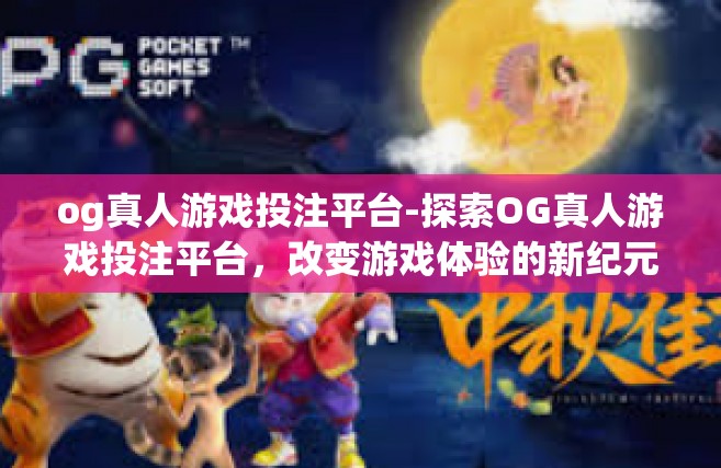 og真人游戏投注平台-探索OG真人游戏投注平台，改变游戏体验的新纪元-og真人游戏投注平台