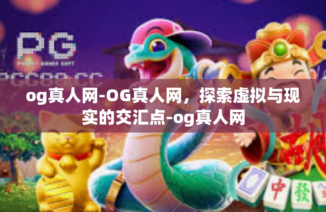og真人网-OG真人网，探索虚拟与现实的交汇点-og真人网