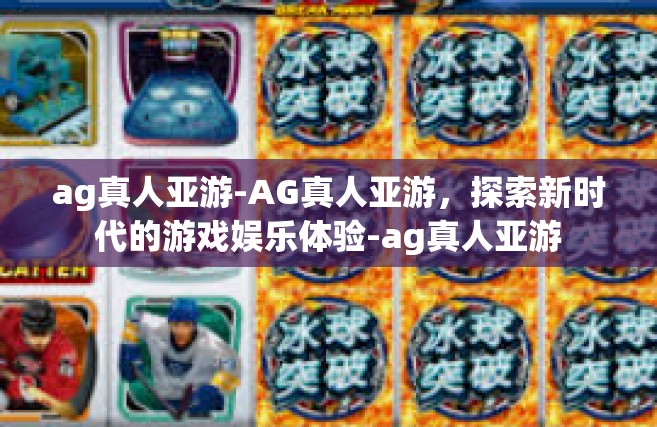 ag真人亚游-AG真人亚游，探索新时代的游戏娱乐体验-ag真人亚游
