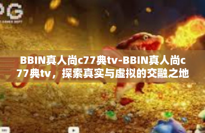 BBIN真人尚c77典tv-BBIN真人尚c77典tv，探索真实与虚拟的交融之地-BBIN真人尚c77典tv