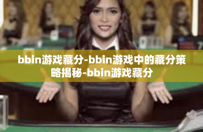 bbin游戏藏分-bbin游戏中的藏分策略揭秘-bbin游戏藏分