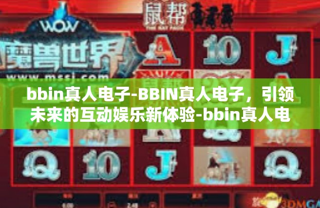 bbin真人电子-BBIN真人电子，引领未来的互动娱乐新体验-bbin真人电子