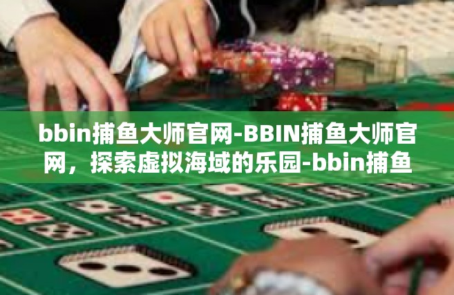 bbin捕鱼大师官网-BBIN捕鱼大师官网，探索虚拟海域的乐园-bbin捕鱼大师官网