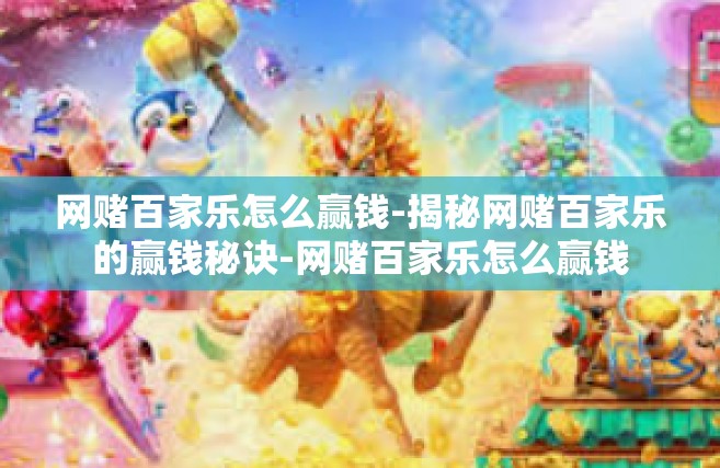 网赌百家乐怎么赢钱-揭秘网赌百家乐的赢钱秘诀-网赌百家乐怎么赢钱