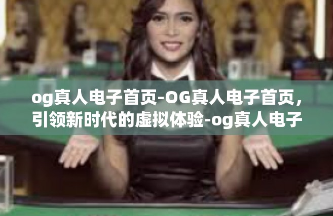 og真人电子首页-OG真人电子首页，引领新时代的虚拟体验-og真人电子首页