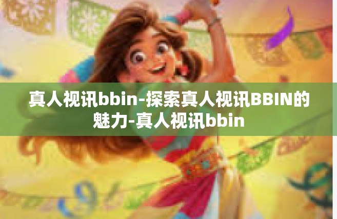 真人视讯bbin-探索真人视讯BBIN的魅力-真人视讯bbin