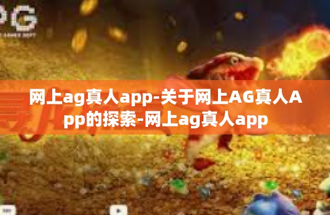 网上ag真人app-关于网上AG真人App的探索-网上ag真人app