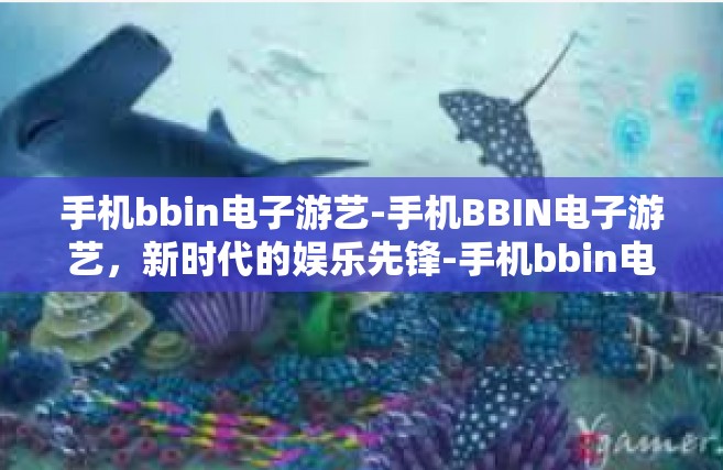 手机bbin电子游艺-手机BBIN电子游艺，新时代的娱乐先锋-手机bbin电子游艺