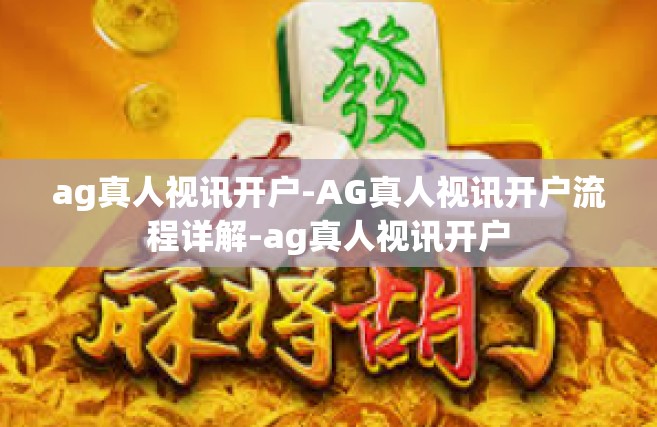ag真人视讯开户-AG真人视讯开户流程详解-ag真人视讯开户