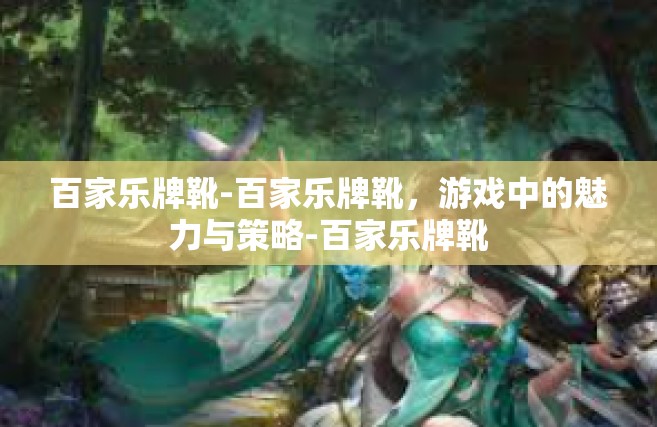 百家乐牌靴-百家乐牌靴，游戏中的魅力与策略-百家乐牌靴