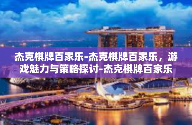 杰克棋牌百家乐-杰克棋牌百家乐，游戏魅力与策略探讨-杰克棋牌百家乐