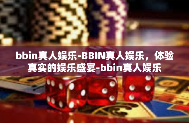 bbin真人娱乐-BBIN真人娱乐，体验真实的娱乐盛宴-bbin真人娱乐