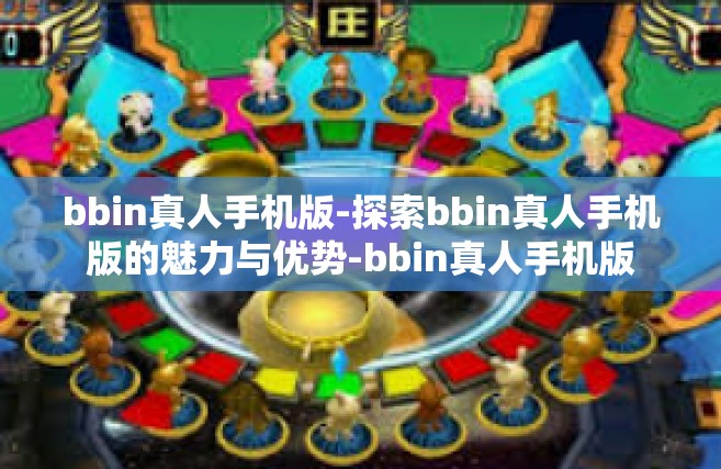 bbin真人手机版-探索bbin真人手机版的魅力与优势-bbin真人手机版