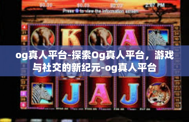 og真人平台-探索Og真人平台，游戏与社交的新纪元-og真人平台