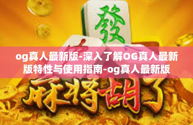 og真人最新版-深入了解OG真人最新版特性与使用指南-og真人最新版