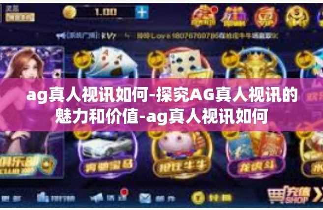 ag真人视讯如何-探究AG真人视讯的魅力和价值-ag真人视讯如何