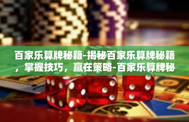 百家乐算牌秘籍-揭秘百家乐算牌秘籍，掌握技巧，赢在策略-百家乐算牌秘籍
