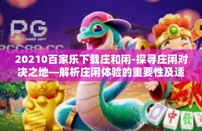 20210百家乐下载庄和闲-探寻庄闲对决之地—解析庄闲体验的重要性及适应路径在下载策略上的应用-20210百家乐下载庄和闲