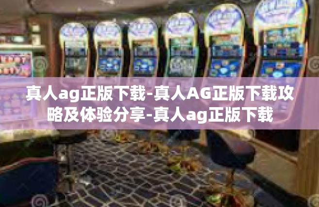 真人ag正版下载-真人AG正版下载攻略及体验分享-真人ag正版下载