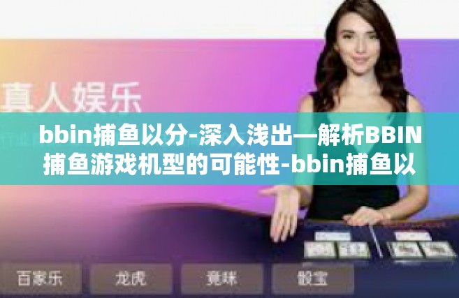 bbin捕鱼以分-深入浅出—解析BBIN捕鱼游戏机型的可能性-bbin捕鱼以分