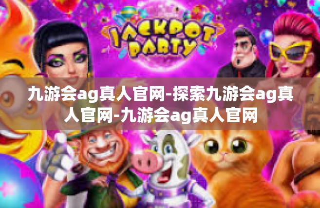 九游会ag真人官网-探索九游会ag真人官网-九游会ag真人官网