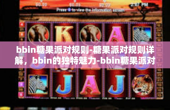 bbin糖果派对规则-糖果派对规则详解，bbin的独特魅力-bbin糖果派对规则