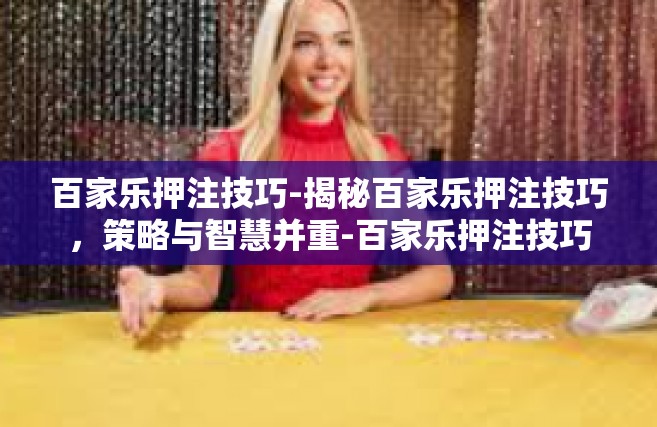 百家乐押注技巧-揭秘百家乐押注技巧，策略与智慧并重-百家乐押注技巧