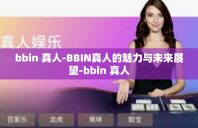 bbin 真人-BBIN真人的魅力与未来展望-bbin 真人