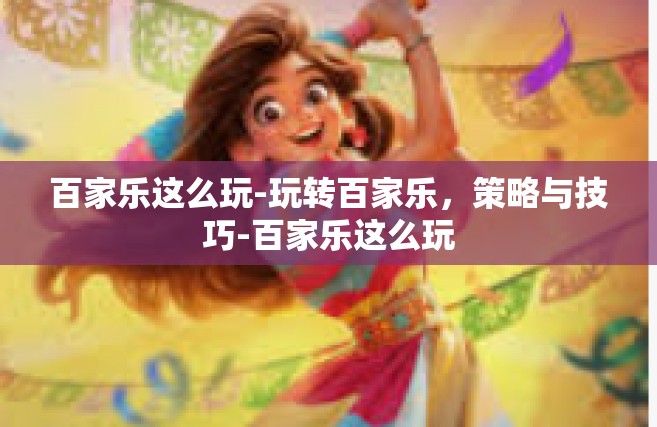 百家乐这么玩-玩转百家乐，策略与技巧-百家乐这么玩