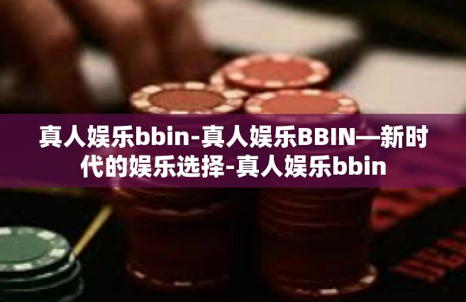 真人娱乐bbin-真人娱乐BBIN—新时代的娱乐选择-真人娱乐bbin