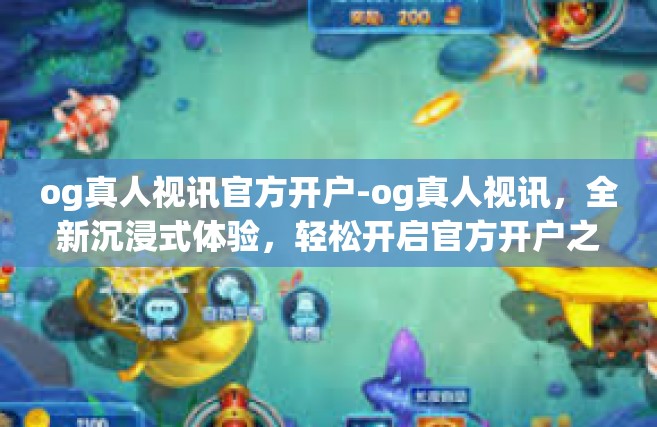 og真人视讯官方开户-og真人视讯，全新沉浸式体验，轻松开启官方开户之旅-og真人视讯官方开户