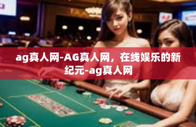 ag真人网-AG真人网，在线娱乐的新纪元-ag真人网