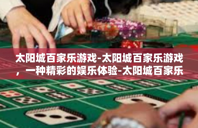 太阳城百家乐游戏-太阳城百家乐游戏，一种精彩的娱乐体验-太阳城百家乐游戏