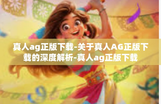 真人ag正版下载-关于真人AG正版下载的深度解析-真人ag正版下载