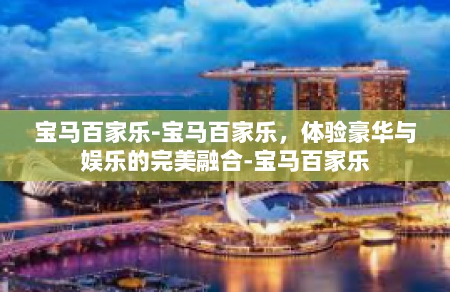 宝马百家乐-宝马百家乐，体验豪华与娱乐的完美融合-宝马百家乐
