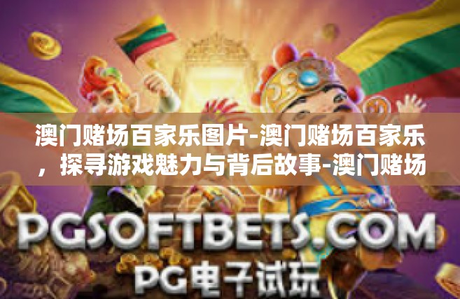 澳门赌场百家乐图片-澳门赌场百家乐，探寻游戏魅力与背后故事-澳门赌场百家乐图片