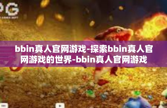 bbin真人官网游戏-探索bbin真人官网游戏的世界-bbin真人官网游戏