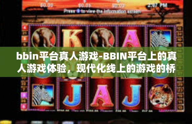 bbin平台真人游戏-BBIN平台上的真人游戏体验，现代化线上的游戏的桥梁模式简述文章略示纵横。bbin平台真人游戏