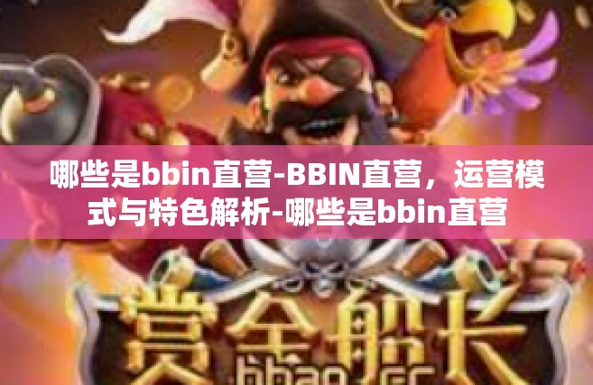 哪些是bbin直营-BBIN直营，运营模式与特色解析-哪些是bbin直营