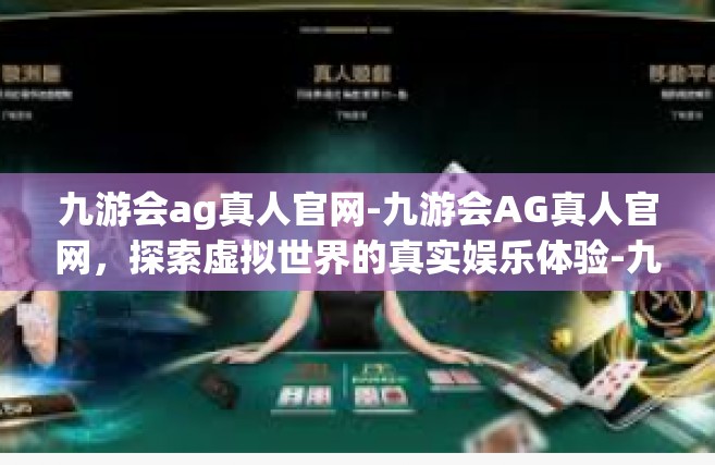九游会ag真人官网-九游会AG真人官网，探索虚拟世界的真实娱乐体验-九游会ag真人官网