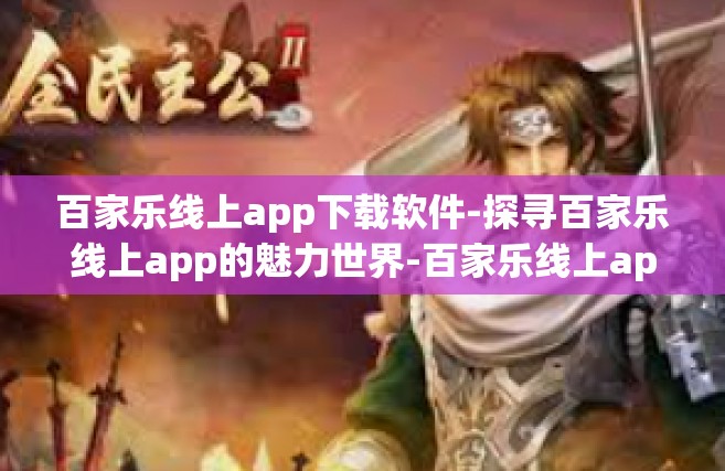 百家乐线上app下载软件-探寻百家乐线上app的魅力世界-百家乐线上app下载软件