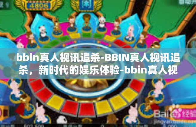 bbin真人视讯追杀-BBIN真人视讯追杀，新时代的娱乐体验-bbin真人视讯追杀