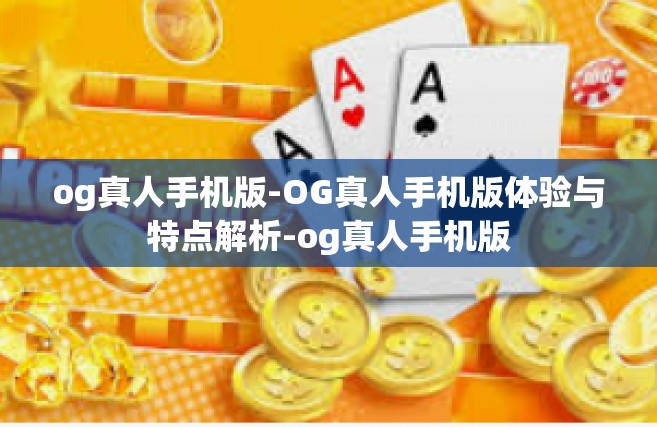 og真人手机版-OG真人手机版体验与特点解析-og真人手机版