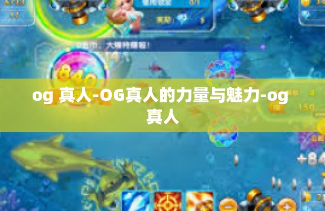 og 真人-OG真人的力量与魅力-og 真人
