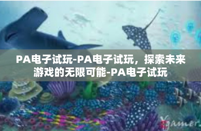 PA电子试玩-PA电子试玩，探索未来游戏的无限可能-PA电子试玩