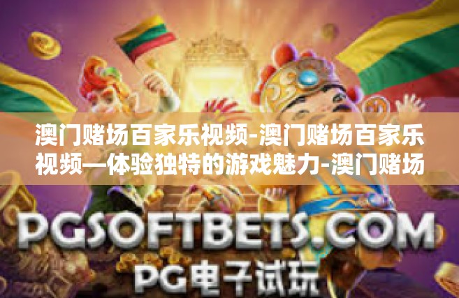 澳门赌场百家乐视频-澳门赌场百家乐视频—体验独特的游戏魅力-澳门赌场百家乐视频