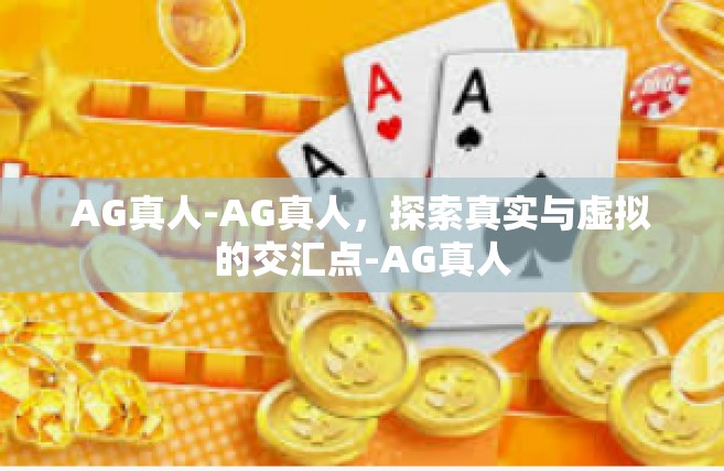 AG真人-AG真人，探索真实与虚拟的交汇点-AG真人