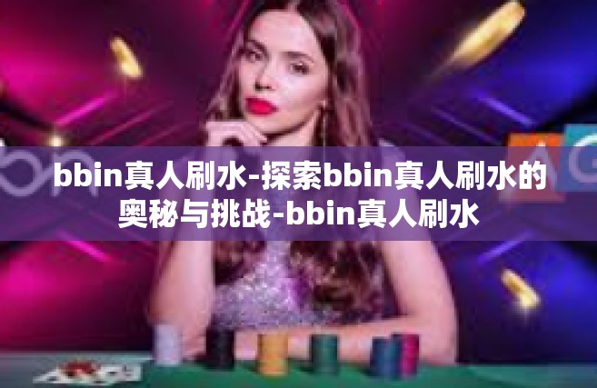 bbin真人刷水-探索bbin真人刷水的奥秘与挑战-bbin真人刷水